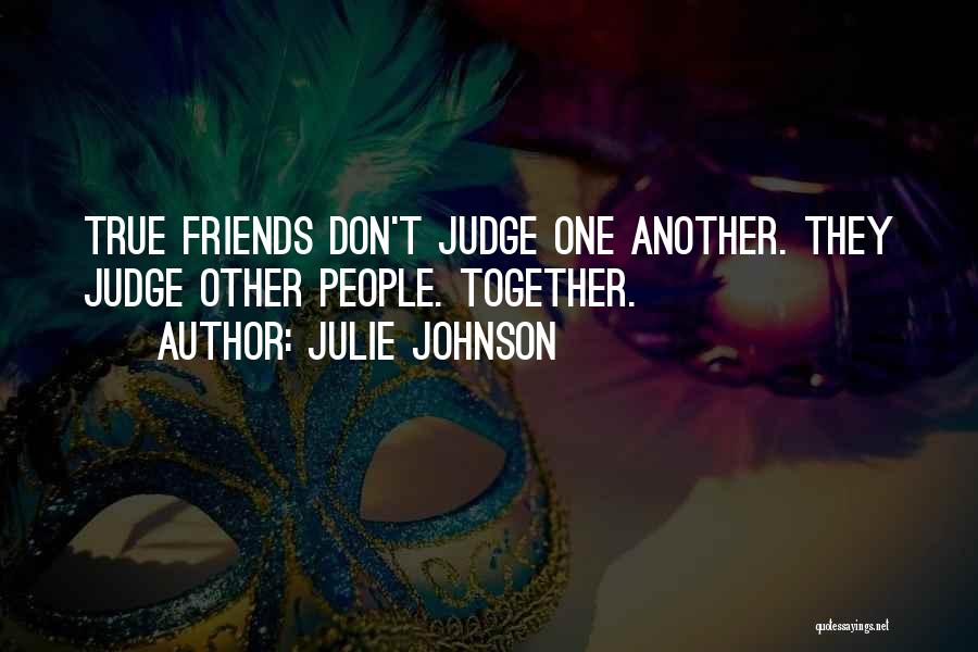 Julie Johnson Quotes: True Friends Don't Judge One Another. They Judge Other People. Together.