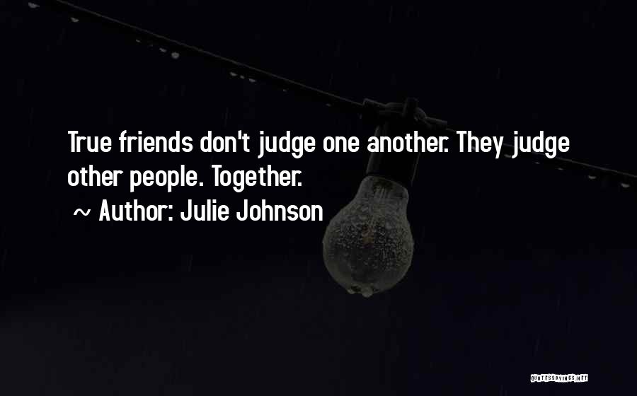 Julie Johnson Quotes: True Friends Don't Judge One Another. They Judge Other People. Together.