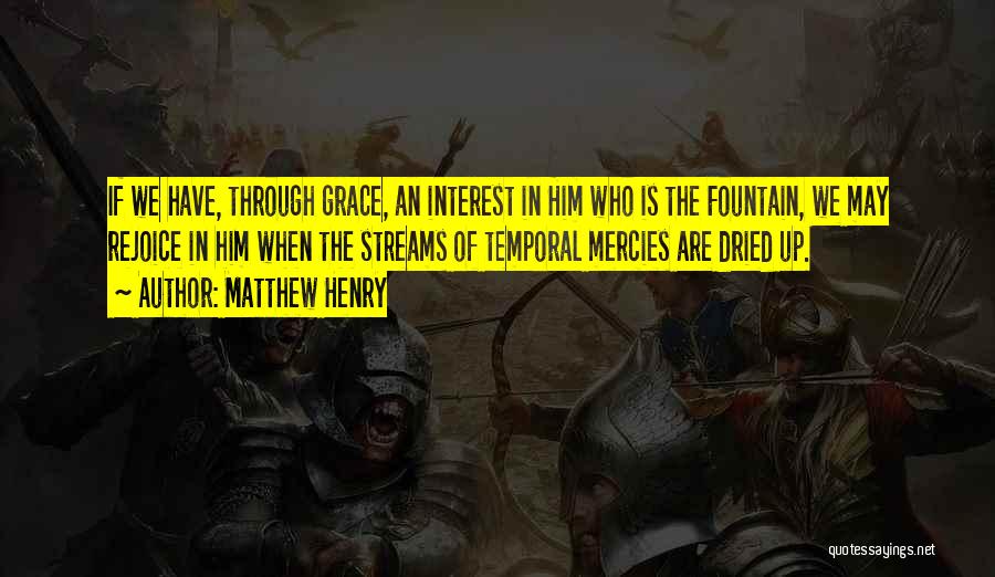 Matthew Henry Quotes: If We Have, Through Grace, An Interest In Him Who Is The Fountain, We May Rejoice In Him When The