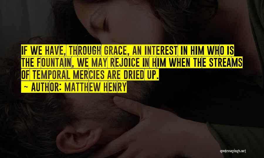 Matthew Henry Quotes: If We Have, Through Grace, An Interest In Him Who Is The Fountain, We May Rejoice In Him When The