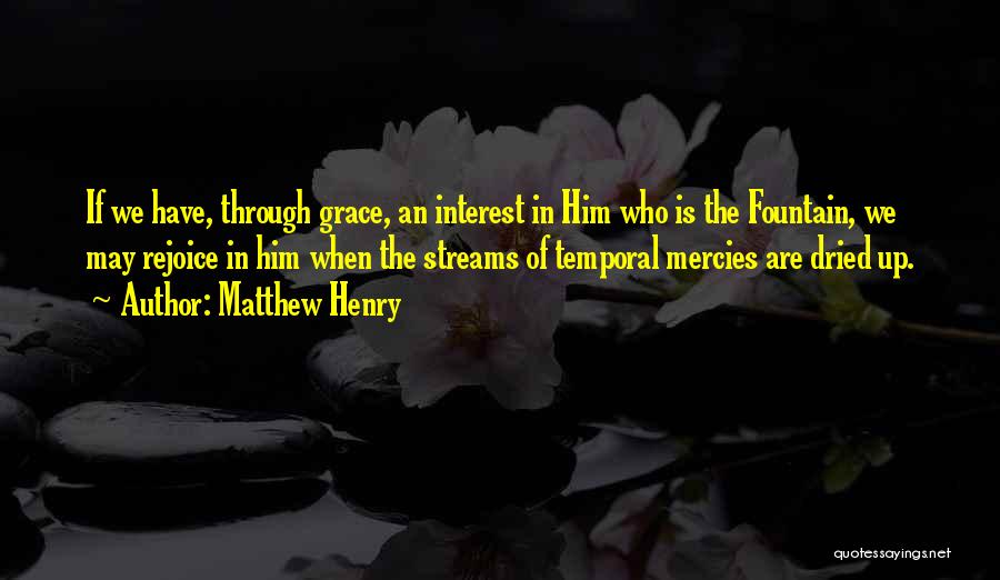 Matthew Henry Quotes: If We Have, Through Grace, An Interest In Him Who Is The Fountain, We May Rejoice In Him When The