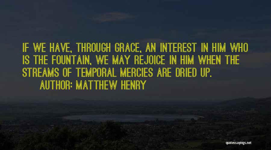 Matthew Henry Quotes: If We Have, Through Grace, An Interest In Him Who Is The Fountain, We May Rejoice In Him When The