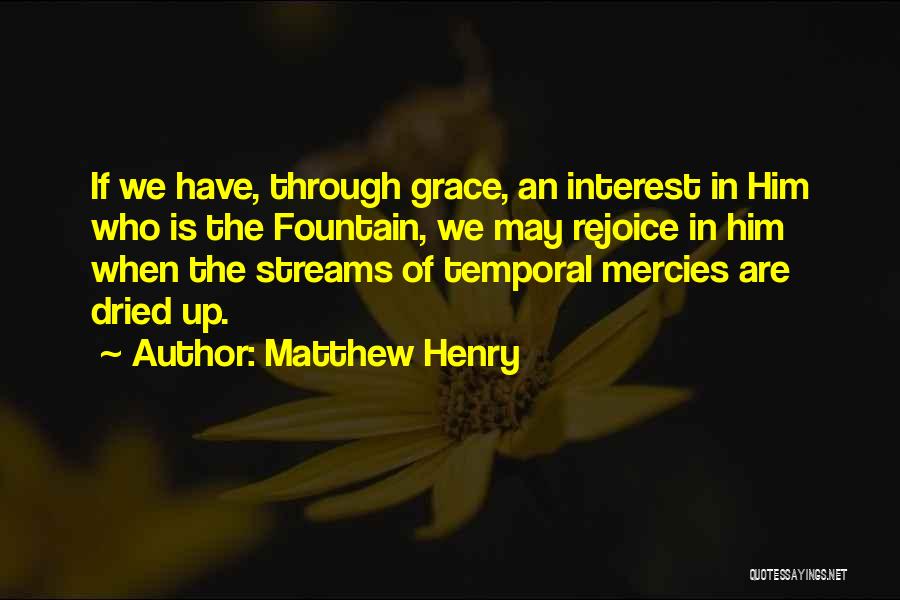 Matthew Henry Quotes: If We Have, Through Grace, An Interest In Him Who Is The Fountain, We May Rejoice In Him When The