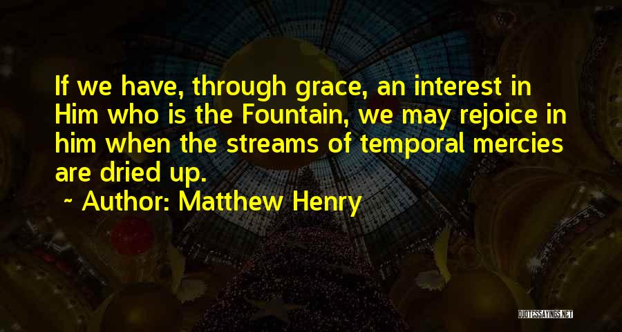 Matthew Henry Quotes: If We Have, Through Grace, An Interest In Him Who Is The Fountain, We May Rejoice In Him When The