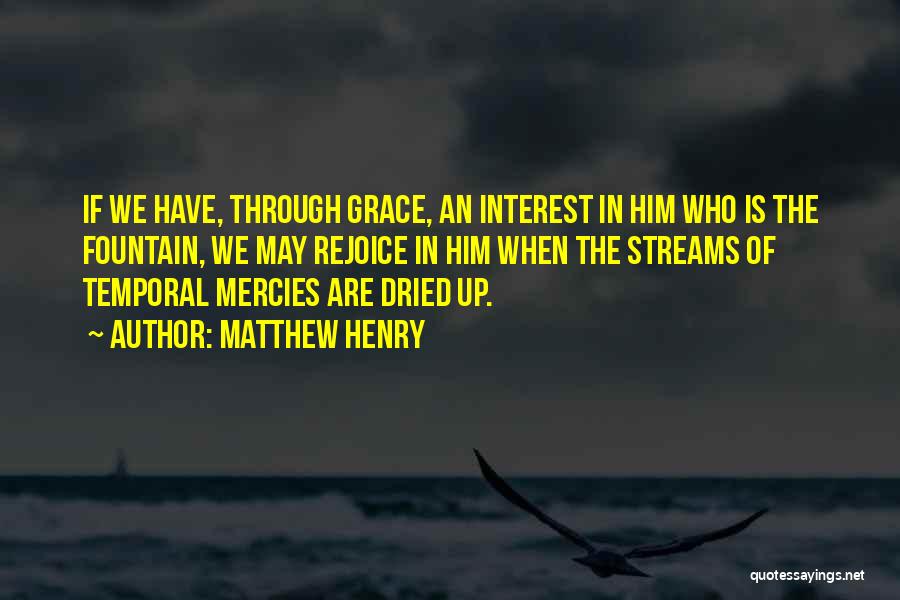 Matthew Henry Quotes: If We Have, Through Grace, An Interest In Him Who Is The Fountain, We May Rejoice In Him When The