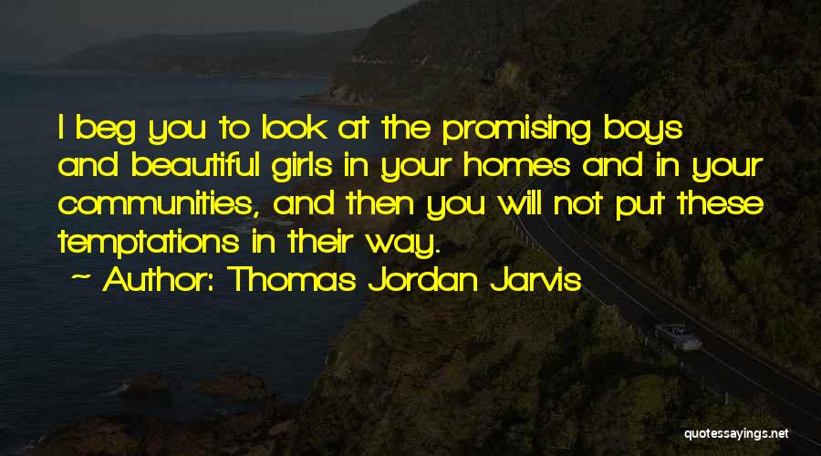 Thomas Jordan Jarvis Quotes: I Beg You To Look At The Promising Boys And Beautiful Girls In Your Homes And In Your Communities, And