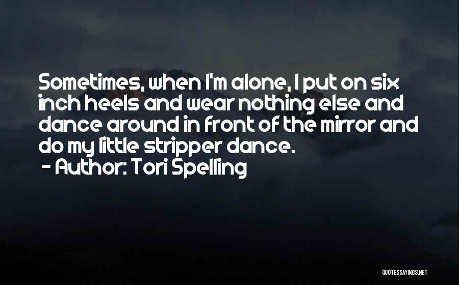 Tori Spelling Quotes: Sometimes, When I'm Alone, I Put On Six Inch Heels And Wear Nothing Else And Dance Around In Front Of