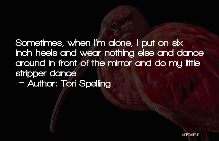Tori Spelling Quotes: Sometimes, When I'm Alone, I Put On Six Inch Heels And Wear Nothing Else And Dance Around In Front Of