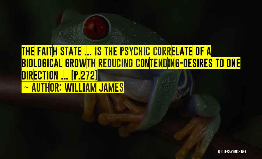 William James Quotes: The Faith State ... Is The Psychic Correlate Of A Biological Growth Reducing Contending-desires To One Direction ... [p.272]