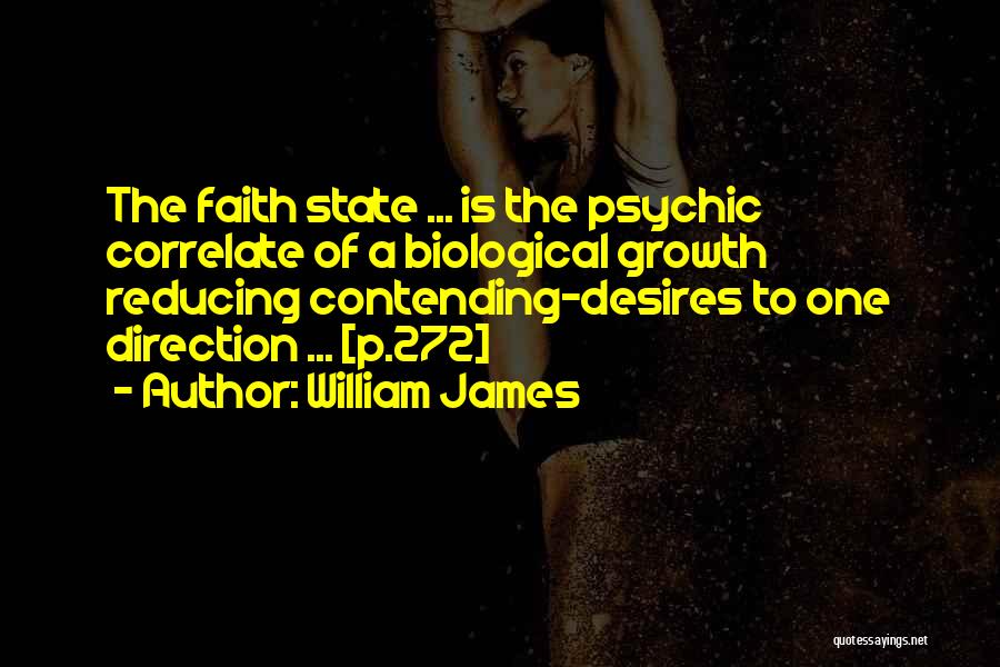 William James Quotes: The Faith State ... Is The Psychic Correlate Of A Biological Growth Reducing Contending-desires To One Direction ... [p.272]