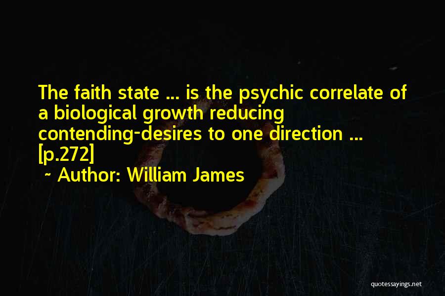 William James Quotes: The Faith State ... Is The Psychic Correlate Of A Biological Growth Reducing Contending-desires To One Direction ... [p.272]