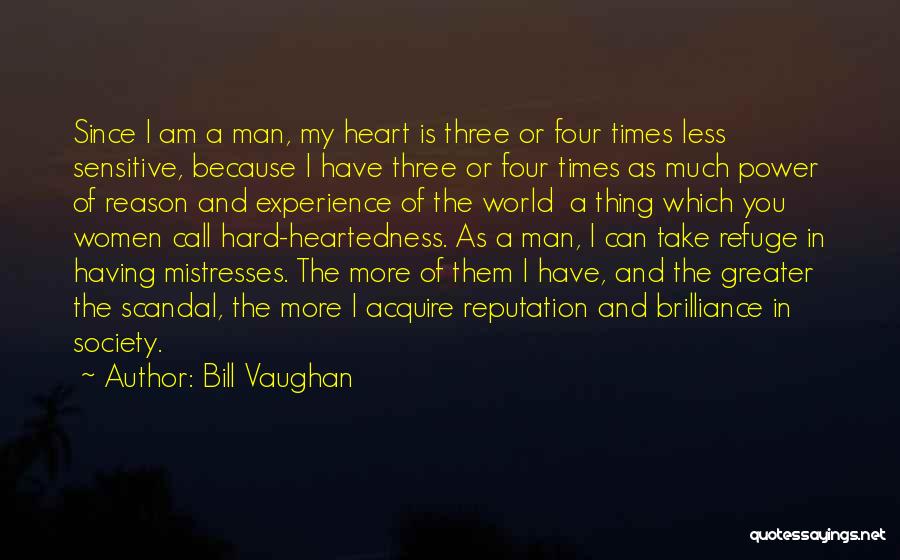 Bill Vaughan Quotes: Since I Am A Man, My Heart Is Three Or Four Times Less Sensitive, Because I Have Three Or Four