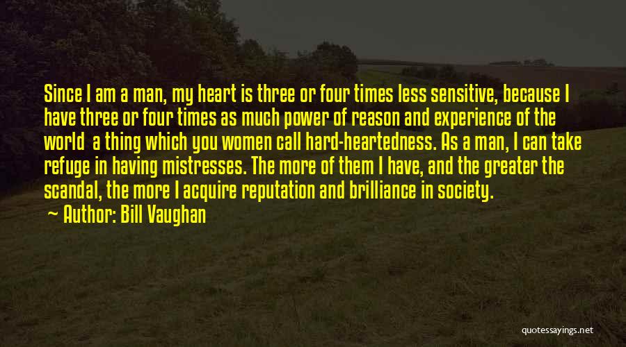 Bill Vaughan Quotes: Since I Am A Man, My Heart Is Three Or Four Times Less Sensitive, Because I Have Three Or Four