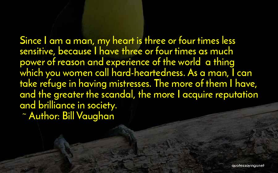 Bill Vaughan Quotes: Since I Am A Man, My Heart Is Three Or Four Times Less Sensitive, Because I Have Three Or Four