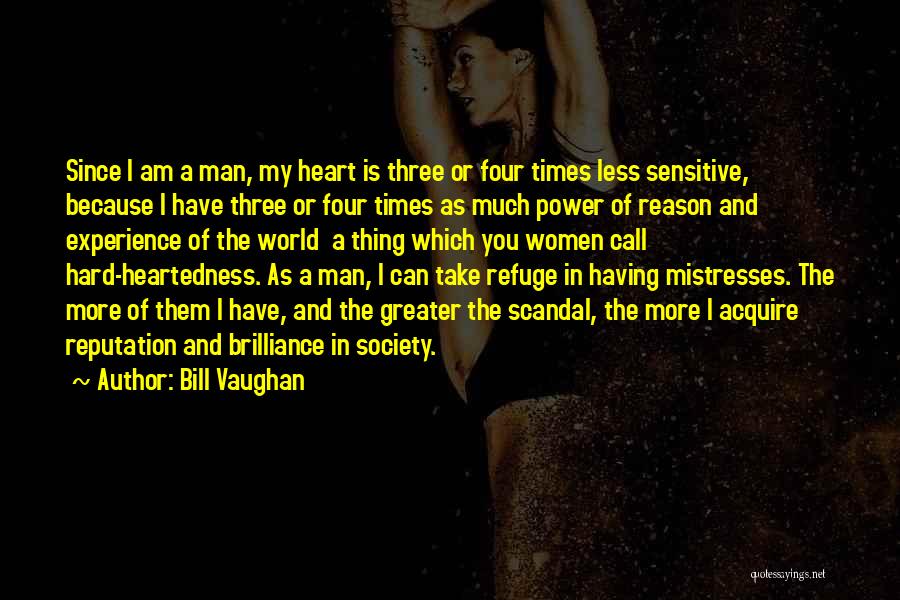 Bill Vaughan Quotes: Since I Am A Man, My Heart Is Three Or Four Times Less Sensitive, Because I Have Three Or Four