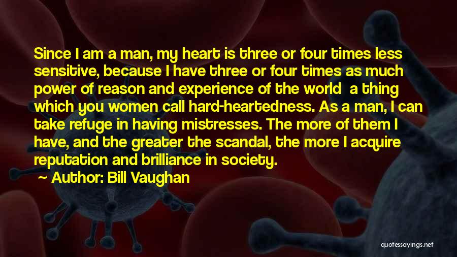 Bill Vaughan Quotes: Since I Am A Man, My Heart Is Three Or Four Times Less Sensitive, Because I Have Three Or Four