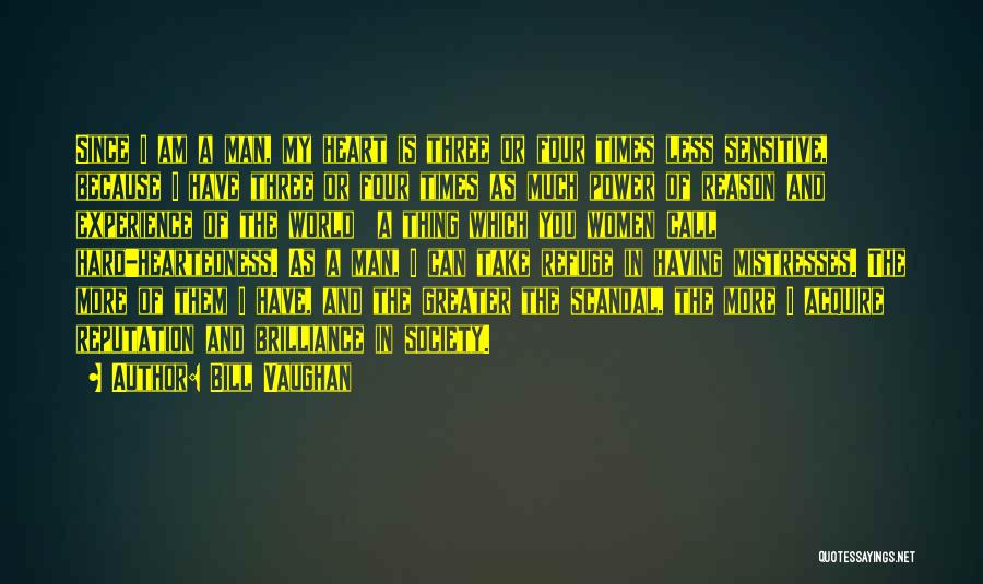 Bill Vaughan Quotes: Since I Am A Man, My Heart Is Three Or Four Times Less Sensitive, Because I Have Three Or Four