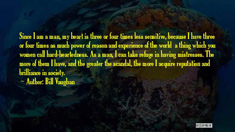 Bill Vaughan Quotes: Since I Am A Man, My Heart Is Three Or Four Times Less Sensitive, Because I Have Three Or Four