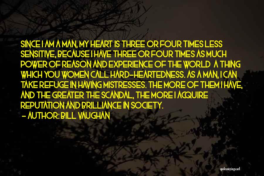 Bill Vaughan Quotes: Since I Am A Man, My Heart Is Three Or Four Times Less Sensitive, Because I Have Three Or Four