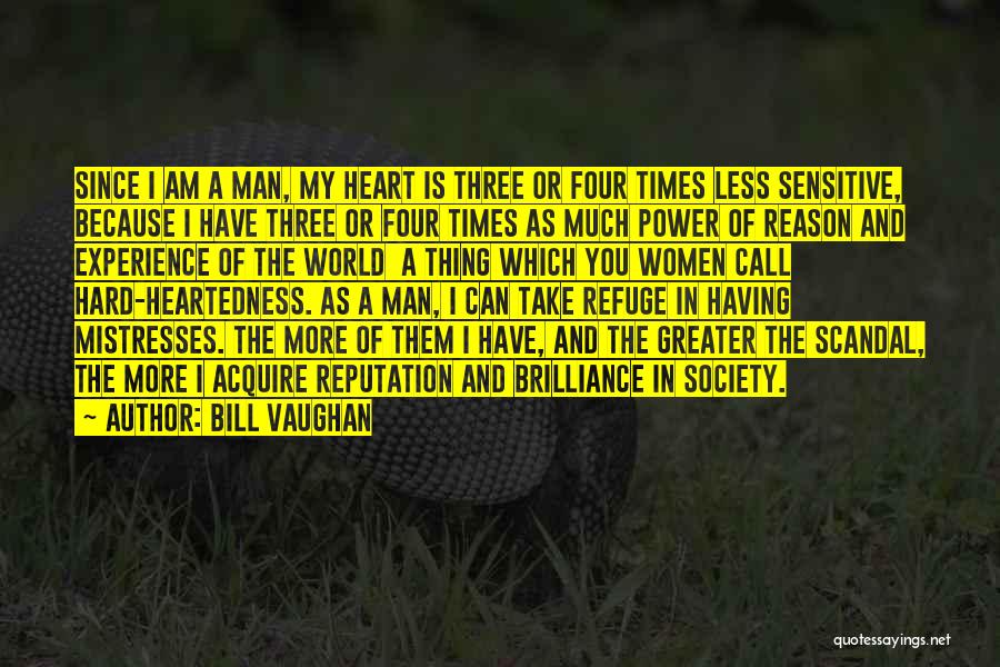 Bill Vaughan Quotes: Since I Am A Man, My Heart Is Three Or Four Times Less Sensitive, Because I Have Three Or Four