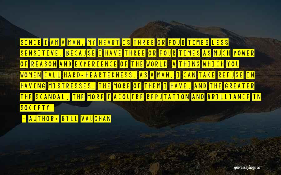 Bill Vaughan Quotes: Since I Am A Man, My Heart Is Three Or Four Times Less Sensitive, Because I Have Three Or Four