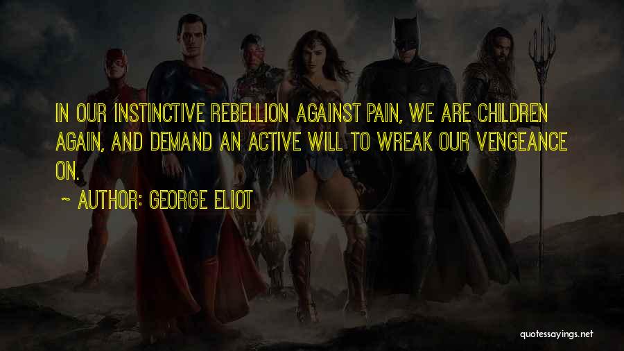 George Eliot Quotes: In Our Instinctive Rebellion Against Pain, We Are Children Again, And Demand An Active Will To Wreak Our Vengeance On.