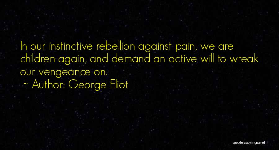 George Eliot Quotes: In Our Instinctive Rebellion Against Pain, We Are Children Again, And Demand An Active Will To Wreak Our Vengeance On.