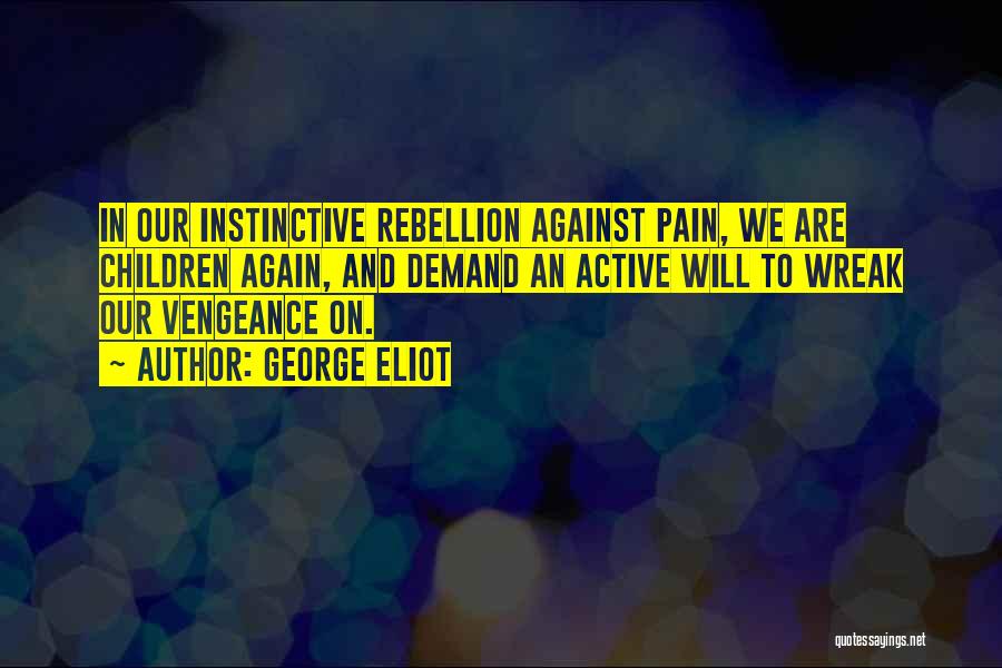 George Eliot Quotes: In Our Instinctive Rebellion Against Pain, We Are Children Again, And Demand An Active Will To Wreak Our Vengeance On.