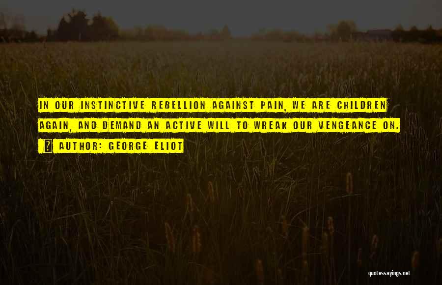 George Eliot Quotes: In Our Instinctive Rebellion Against Pain, We Are Children Again, And Demand An Active Will To Wreak Our Vengeance On.