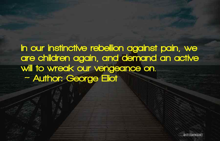 George Eliot Quotes: In Our Instinctive Rebellion Against Pain, We Are Children Again, And Demand An Active Will To Wreak Our Vengeance On.