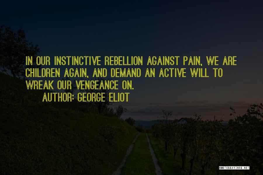 George Eliot Quotes: In Our Instinctive Rebellion Against Pain, We Are Children Again, And Demand An Active Will To Wreak Our Vengeance On.