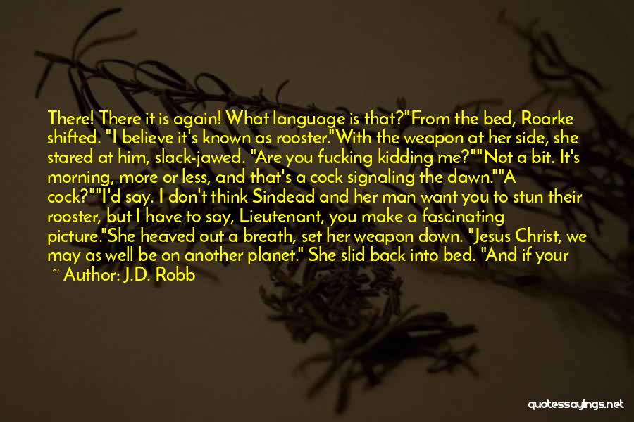 J.D. Robb Quotes: There! There It Is Again! What Language Is That?from The Bed, Roarke Shifted. I Believe It's Known As Rooster.with The