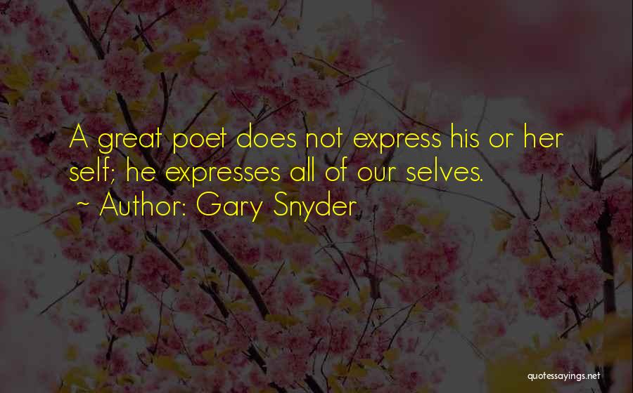 Gary Snyder Quotes: A Great Poet Does Not Express His Or Her Self; He Expresses All Of Our Selves.