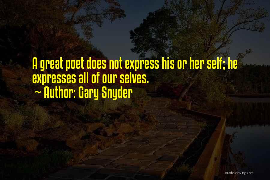 Gary Snyder Quotes: A Great Poet Does Not Express His Or Her Self; He Expresses All Of Our Selves.