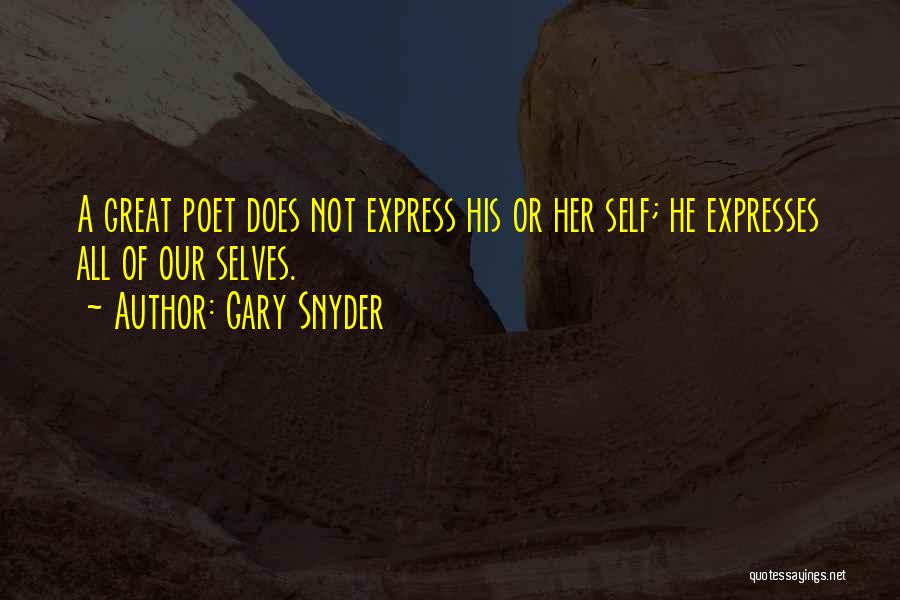 Gary Snyder Quotes: A Great Poet Does Not Express His Or Her Self; He Expresses All Of Our Selves.
