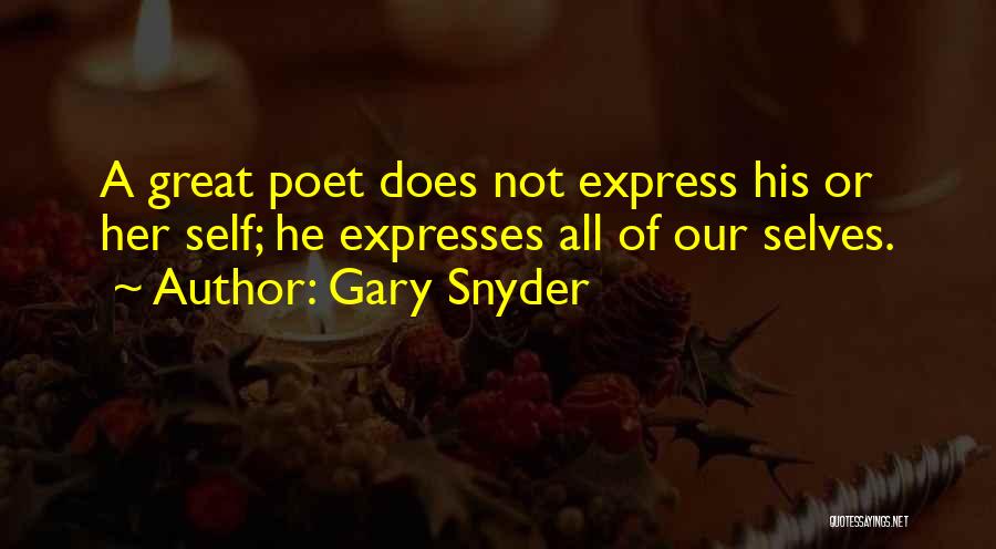 Gary Snyder Quotes: A Great Poet Does Not Express His Or Her Self; He Expresses All Of Our Selves.