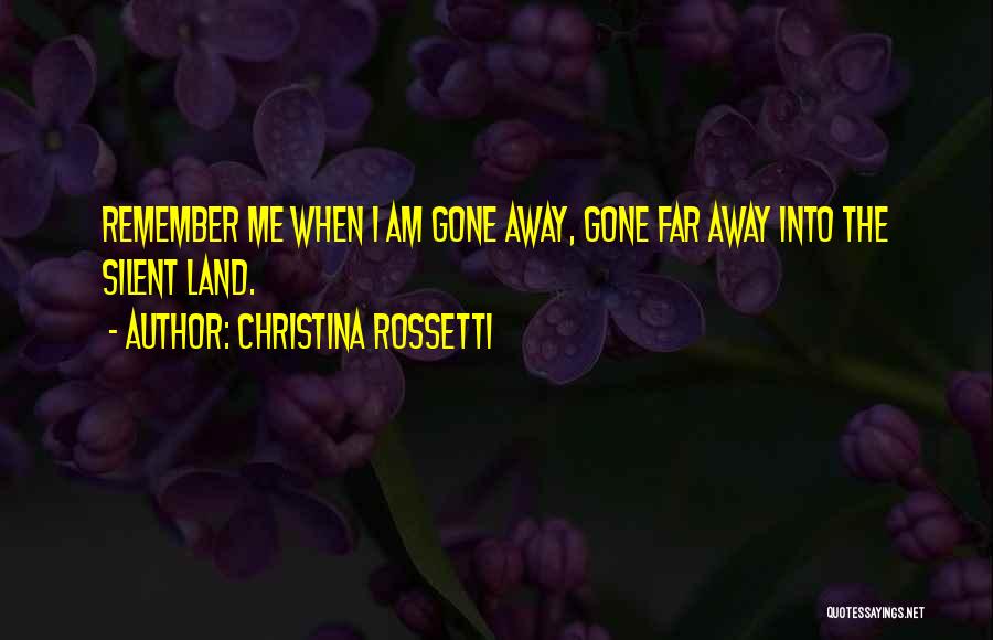 Christina Rossetti Quotes: Remember Me When I Am Gone Away, Gone Far Away Into The Silent Land.