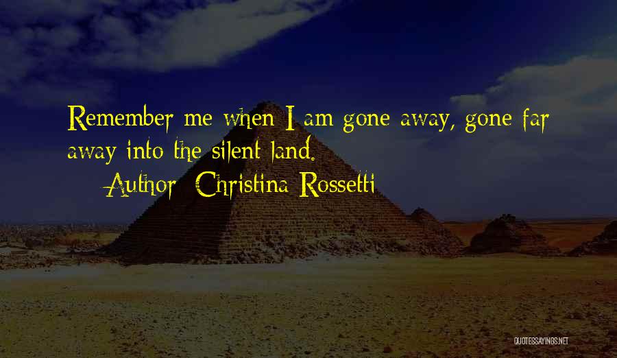 Christina Rossetti Quotes: Remember Me When I Am Gone Away, Gone Far Away Into The Silent Land.