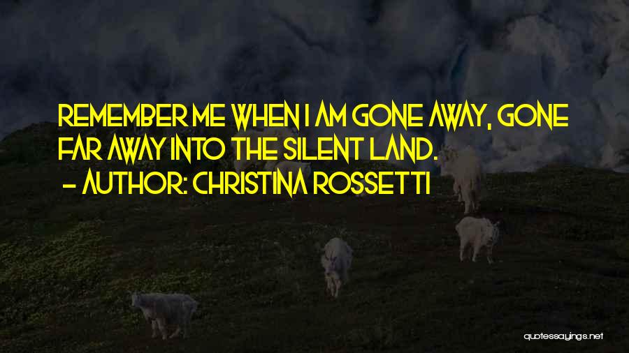 Christina Rossetti Quotes: Remember Me When I Am Gone Away, Gone Far Away Into The Silent Land.