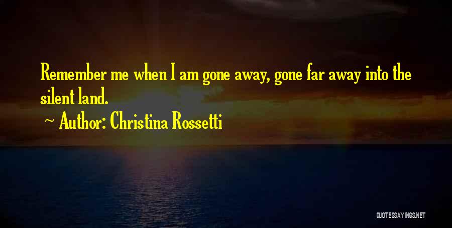 Christina Rossetti Quotes: Remember Me When I Am Gone Away, Gone Far Away Into The Silent Land.
