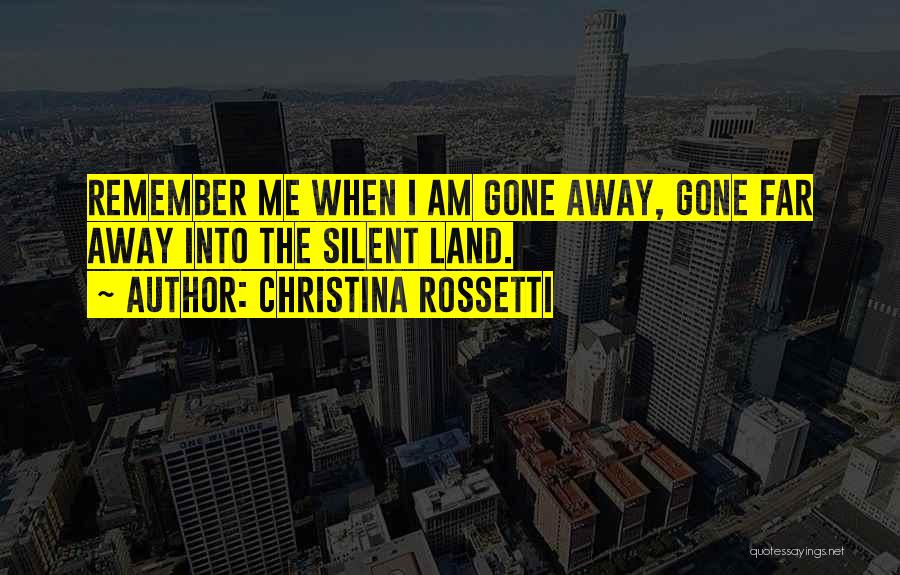Christina Rossetti Quotes: Remember Me When I Am Gone Away, Gone Far Away Into The Silent Land.