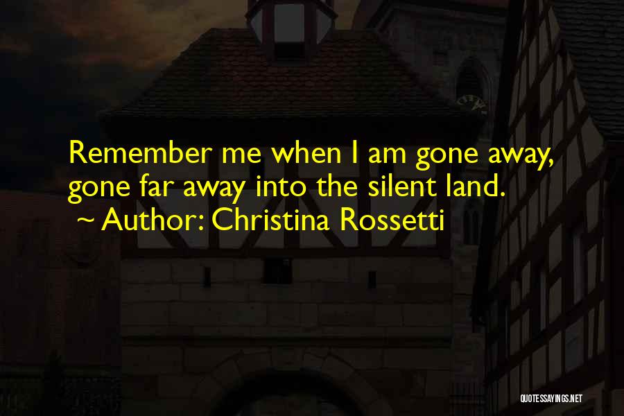 Christina Rossetti Quotes: Remember Me When I Am Gone Away, Gone Far Away Into The Silent Land.