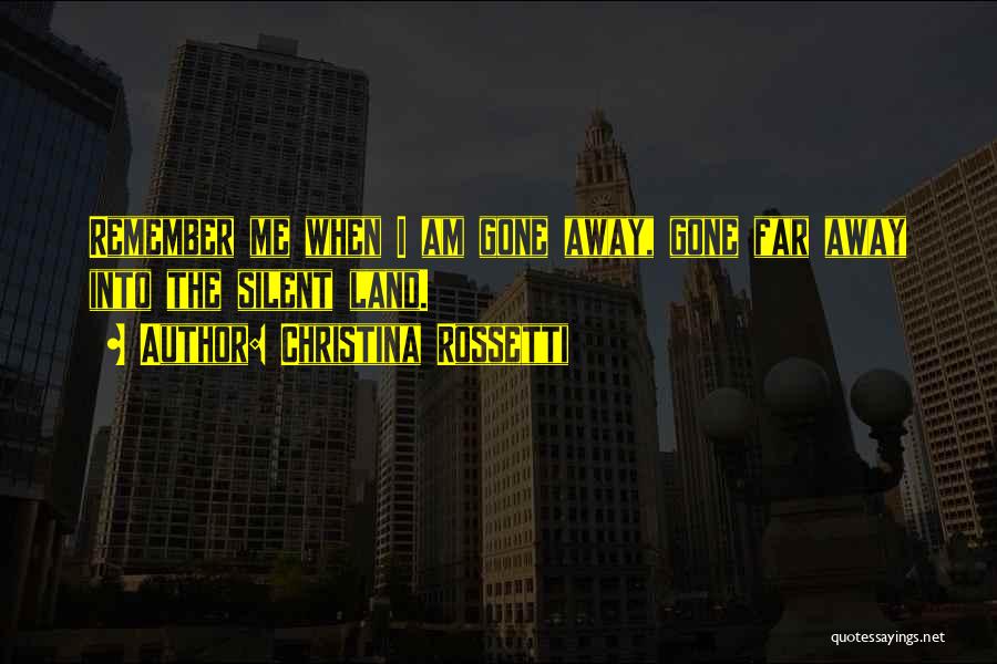 Christina Rossetti Quotes: Remember Me When I Am Gone Away, Gone Far Away Into The Silent Land.