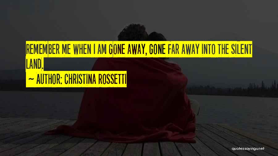 Christina Rossetti Quotes: Remember Me When I Am Gone Away, Gone Far Away Into The Silent Land.
