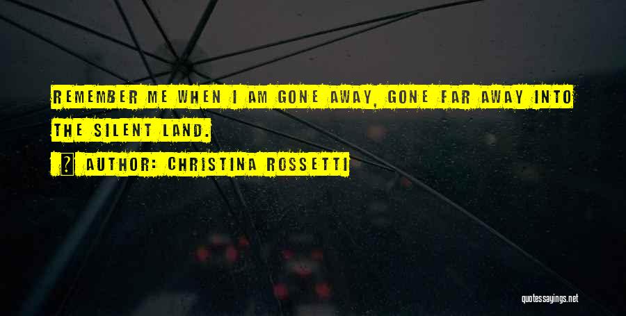Christina Rossetti Quotes: Remember Me When I Am Gone Away, Gone Far Away Into The Silent Land.