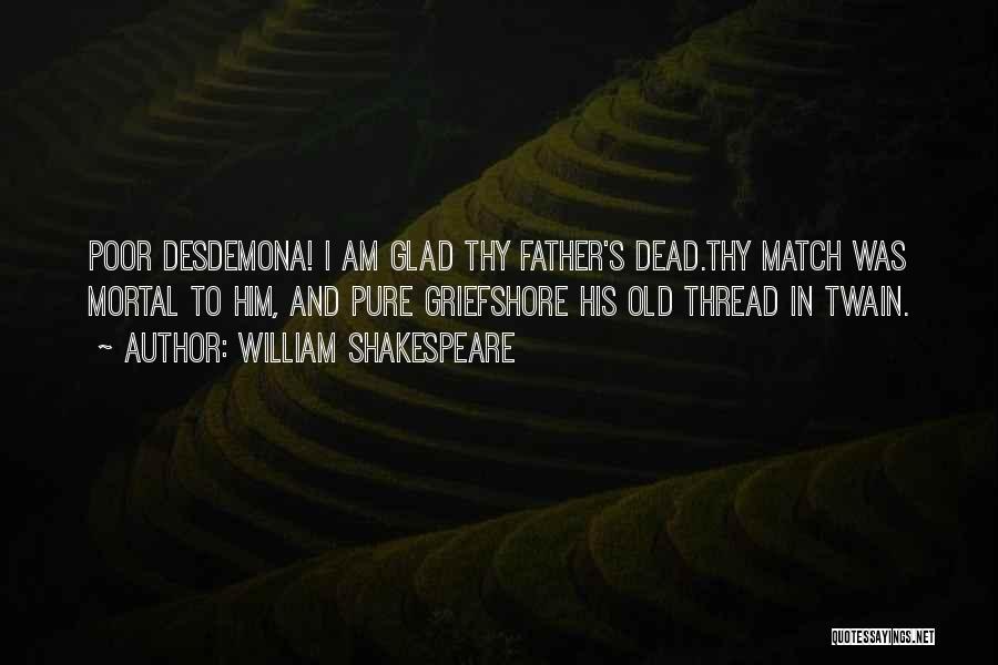 William Shakespeare Quotes: Poor Desdemona! I Am Glad Thy Father's Dead.thy Match Was Mortal To Him, And Pure Griefshore His Old Thread In