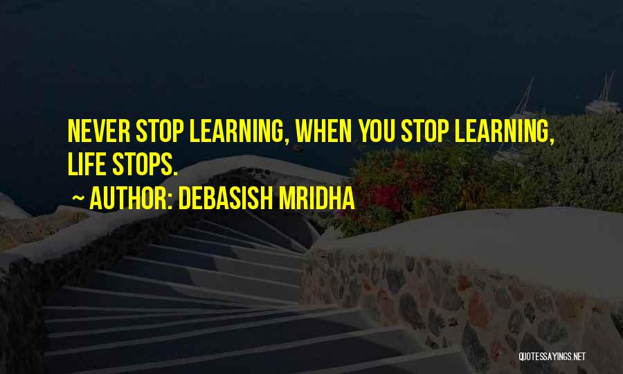 Debasish Mridha Quotes: Never Stop Learning, When You Stop Learning, Life Stops.