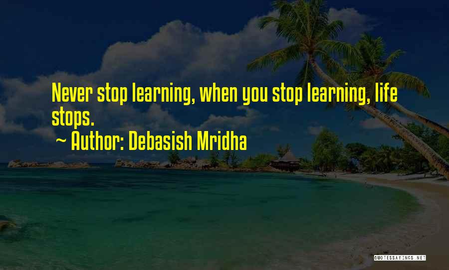 Debasish Mridha Quotes: Never Stop Learning, When You Stop Learning, Life Stops.