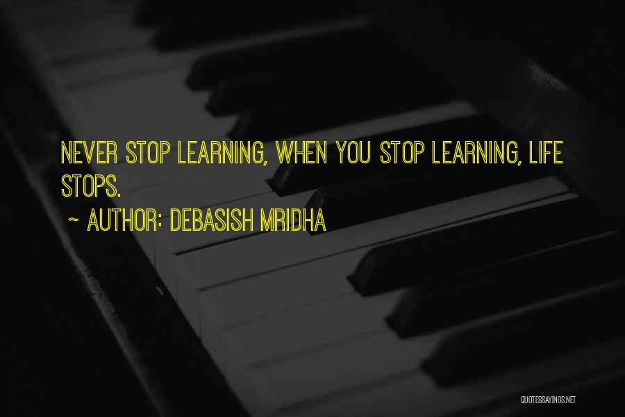 Debasish Mridha Quotes: Never Stop Learning, When You Stop Learning, Life Stops.