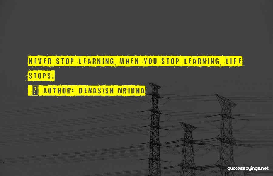 Debasish Mridha Quotes: Never Stop Learning, When You Stop Learning, Life Stops.